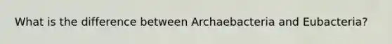 What is the difference between Archaebacteria and Eubacteria?