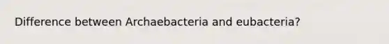 Difference between Archaebacteria and eubacteria?