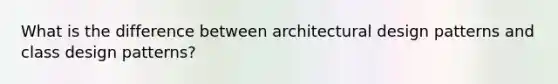 What is the difference between architectural design patterns and class design patterns?