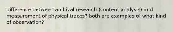 difference between archival research (content analysis) and measurement of physical traces? both are examples of what kind of observation?