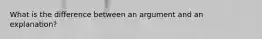 What is the difference between an argument and an explanation?