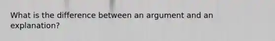 What is the difference between an argument and an explanation?