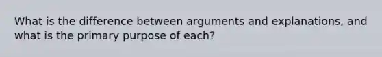 What is the difference between arguments and explanations, and what is the primary purpose of each?