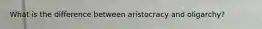What is the difference between aristocracy and oligarchy?