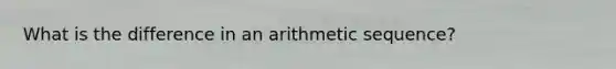 What is the difference in an arithmetic sequence?