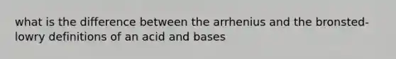 what is the difference between the arrhenius and the bronsted-lowry definitions of an acid and bases