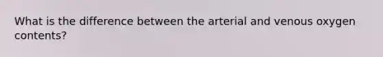 What is the difference between the arterial and venous oxygen contents?