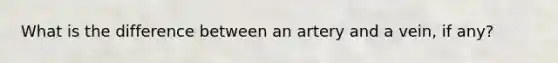 What is the difference between an artery and a vein, if any?