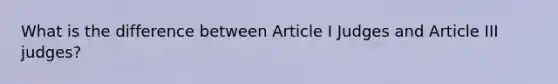 What is the difference between Article I Judges and Article III judges?