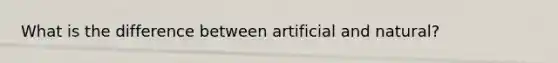 What is the difference between artificial and natural?