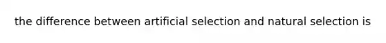 the difference between artificial selection and natural selection is