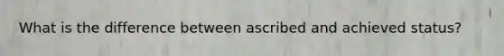 What is the difference between ascribed and achieved status?