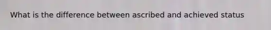 What is the difference between ascribed and achieved status