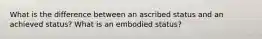 What is the difference between an ascribed status and an achieved status? What is an embodied status?