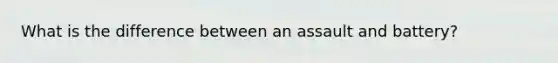 What is the difference between an assault and battery?