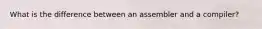 What is the difference between an assembler and a compiler?