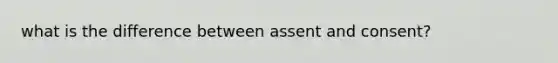 what is the difference between assent and consent?