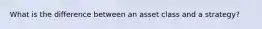 What is the difference between an asset class and a strategy?