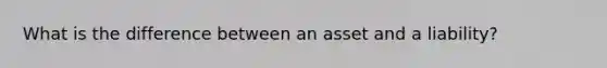 What is the difference between an asset and a liability?