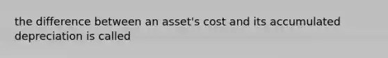 the difference between an asset's cost and its accumulated depreciation is called