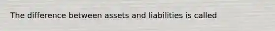 The difference between assets and liabilities is called