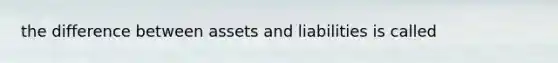 the difference between assets and liabilities is called