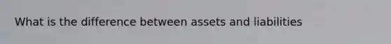 What is the difference between assets and liabilities