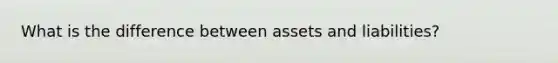 What is the difference between assets and liabilities?