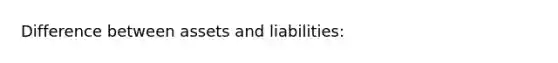 Difference between assets and liabilities: