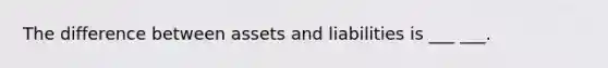 The difference between assets and liabilities is ___ ___.