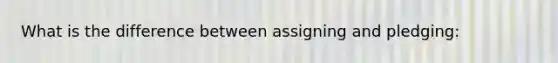 What is the difference between assigning and pledging: