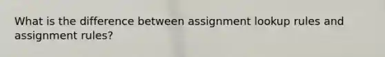 What is the difference between assignment lookup rules and assignment rules?