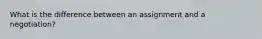 What is the difference between an assignment and a negotiation?
