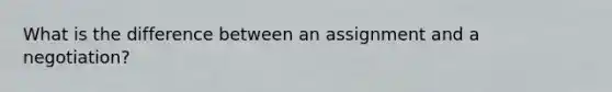 What is the difference between an assignment and a negotiation?