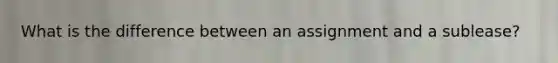 What is the difference between an assignment and a sublease?