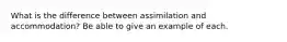 What is the difference between assimilation and accommodation? Be able to give an example of each.