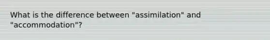 What is the difference between "assimilation" and "accommodation"?