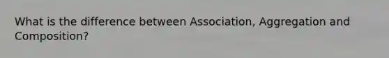 What is the difference between Association, Aggregation and Composition?