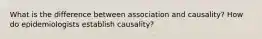 What is the difference between association and causality? How do epidemiologists establish causality?