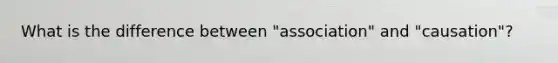 What is the difference between "association" and "causation"?