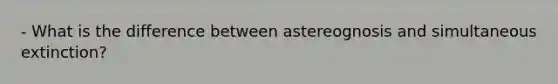 - What is the difference between astereognosis and simultaneous extinction?