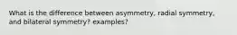 What is the difference between asymmetry, radial symmetry, and bilateral symmetry? examples?