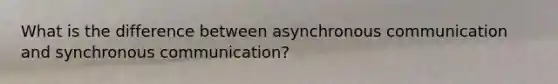 What is the difference between asynchronous communication and synchronous communication?