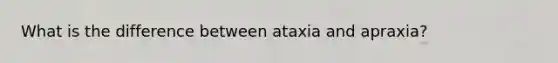 What is the difference between ataxia and apraxia?