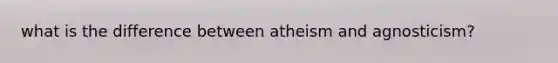 what is the difference between atheism and agnosticism?