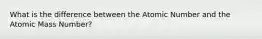 What is the difference between the Atomic Number and the Atomic Mass Number?