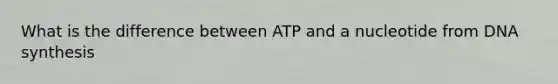 What is the difference between ATP and a nucleotide from DNA synthesis