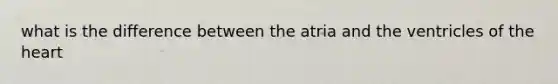 what is the difference between the atria and the ventricles of the heart