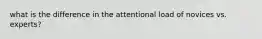 what is the difference in the attentional load of novices vs. experts?