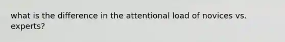 what is the difference in the attentional load of novices vs. experts?